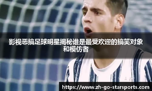 影视恶搞足球明星揭秘谁是最受欢迎的搞笑对象和模仿者