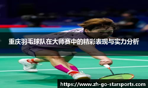 重庆羽毛球队在大师赛中的精彩表现与实力分析